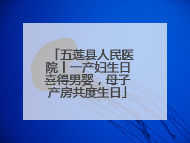 五莲县人民医院丨一产妇生日喜得男婴，母子产房共度生日