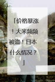 价格暴涨！大米频频被盗！日本什么情况？