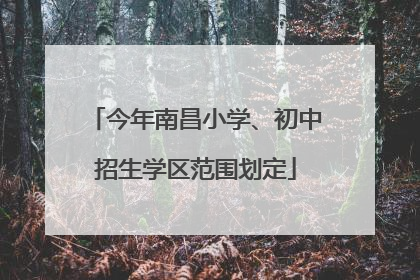 今年南昌小学、初中招生学区范围划定