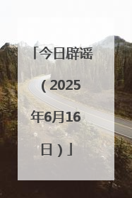 今日辟谣（2025年6月16日）