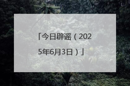 今日辟谣（2025年6月3日）