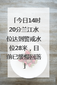 今日14时20分兰江水位达到警戒水位28米，目前已缓慢回落