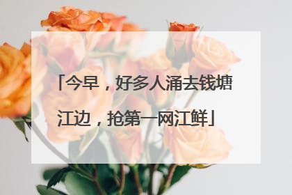 今早，好多人涌去钱塘江边，抢第一网江鲜