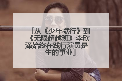 从《少年歌行》到《无限超越班》李欣泽始终在践行演员是一生的事业