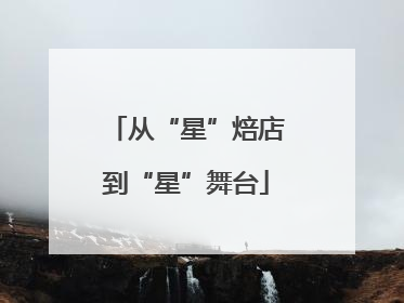 从“星”焙店到“星”舞台