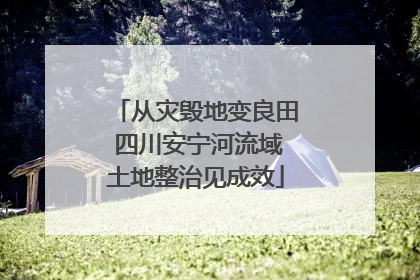 从灾毁地变良田 四川安宁河流域土地整治见成效