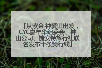 从紫金·钟爱里出发，CYC嘉年华组委会、钟山公司、捷安特旅行社联名发布十条骑行线