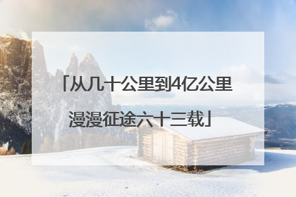 从几十公里到4亿公里 漫漫征途六十三载