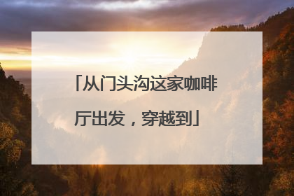 从门头沟这家咖啡厅出发，穿越到