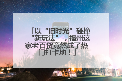 以“旧时光”碰撞“新玩法”，福州这家老百货竟然成了热门打卡地！