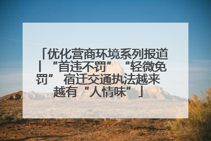 优化营商环境系列报道丨“首违不罚”“轻微免罚” 宿迁交通执法越来越有“人情味”