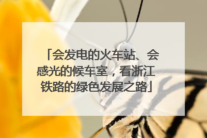 会发电的火车站、会感光的候车室，看浙江铁路的绿色发展之路