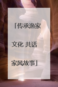 传承渔家文化 共话家风故事