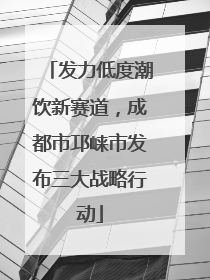 发力低度潮饮新赛道，成都市邛崃市发布三大战略行动