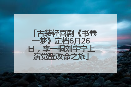 古装轻喜剧《书卷一梦》定档6月26日，李一桐刘宇宁上演觉醒改命之旅