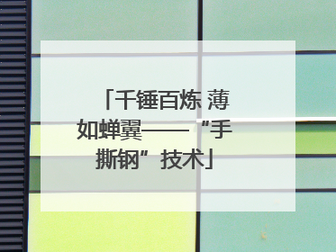 千锤百炼 薄如蝉翼——“手撕钢”技术