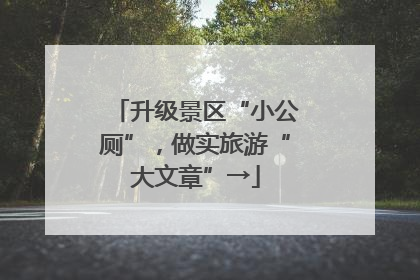 升级景区“小公厕”，做实旅游“大文章”→