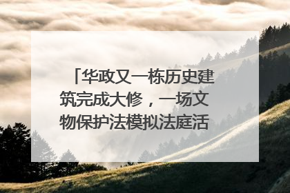 华政又一栋历史建筑完成大修，一场文物保护法模拟法庭活动在此举行