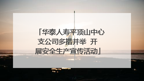 华泰人寿平顶山中心支公司多措并举  开展安全生产宣传活动