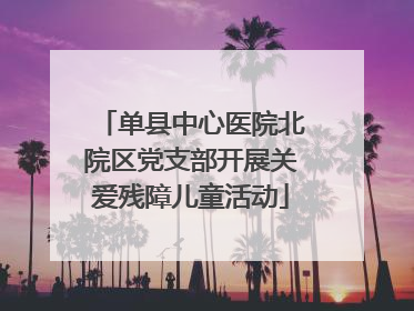 单县中心医院北院区党支部开展关爱残障儿童活动
