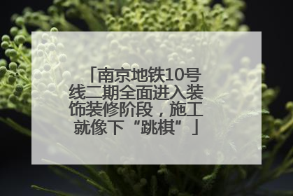 南京地铁10号线二期全面进入装饰装修阶段，施工就像下“跳棋”
