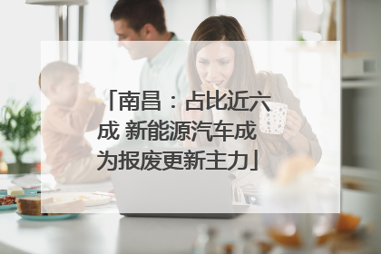 南昌：占比近六成 新能源汽车成为报废更新主力