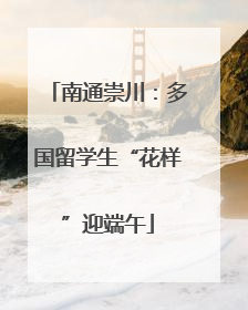 南通崇川：多国留学生“花样”迎端午