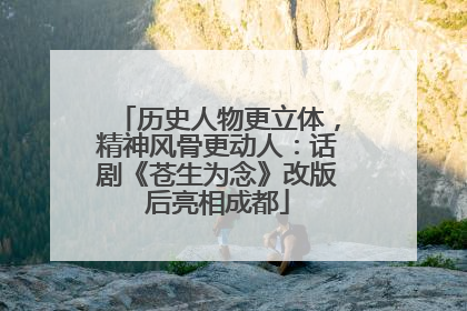 历史人物更立体，精神风骨更动人：话剧《苍生为念》改版后亮相成都
