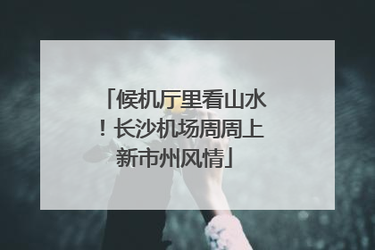 候机厅里看山水！长沙机场周周上新市州风情