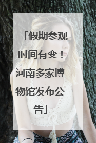 假期参观时间有变！河南多家博物馆发布公告