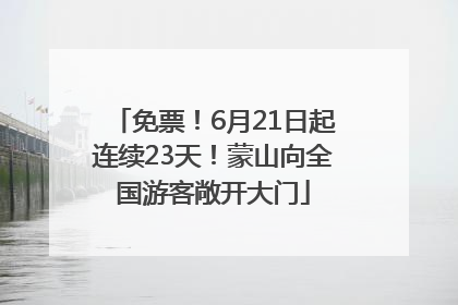 免票！6月21日起连续23天！蒙山向全国游客敞开大门