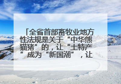 全省首部畜牧业地方性法规是关于“中华熊猫猪”的，让“土特产”成为“新国潮”，让“农产品”升格为“城市IP”