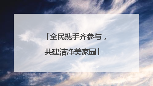 全民携手齐参与，共建洁净美家园