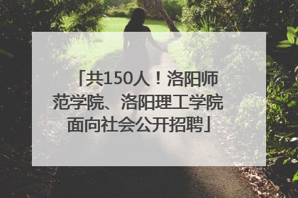共150人！洛阳师范学院、洛阳理工学院面向社会公开招聘