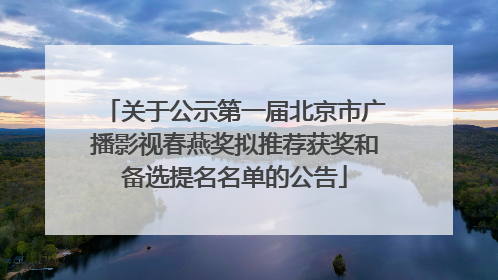 关于公示第一届北京市广播影视春燕奖拟推荐获奖和备选提名名单的公告