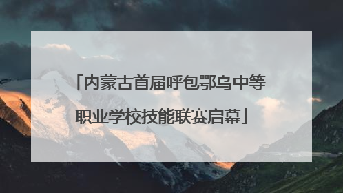 内蒙古首届呼包鄂乌中等职业学校技能联赛启幕
