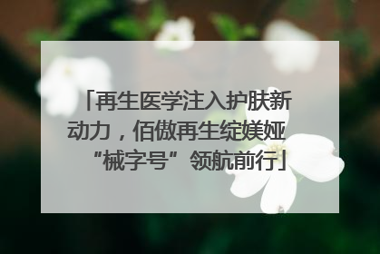 再生医学注入护肤新动力，佰傲再生绽媄娅“械字号”领航前行