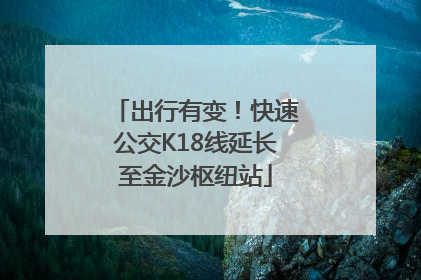 出行有变！快速公交K18线延长至金沙枢纽站