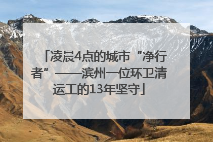 凌晨4点的城市“净行者”——滨州一位环卫清运工的13年坚守