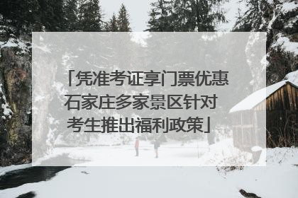 凭准考证享门票优惠 石家庄多家景区针对考生推出福利政策