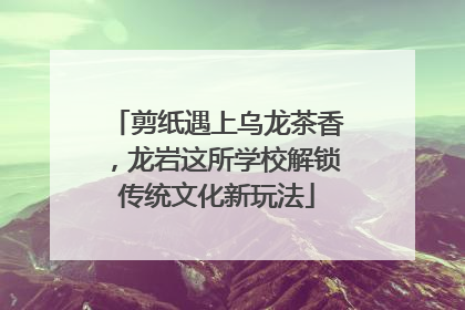 剪纸遇上乌龙茶香，龙岩这所学校解锁传统文化新玩法