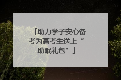 助力学子安心备考为高考生送上“助眠礼包”