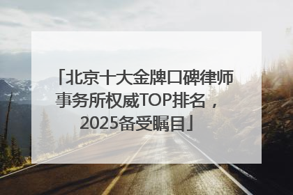 北京十大金牌口碑律师事务所权威TOP排名，2025备受瞩目