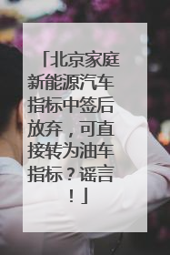 北京家庭新能源汽车指标中签后放弃，可直接转为油车指标？谣言！