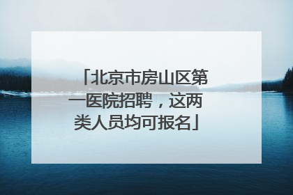 北京市房山区第一医院招聘，这两类人员均可报名