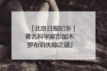 北京日报纪事｜著名科学家彭加木罗布泊失踪之谜