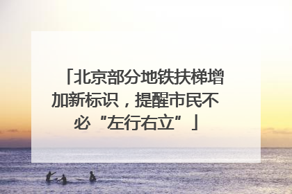 北京部分地铁扶梯增加新标识，提醒市民不必“左行右立”