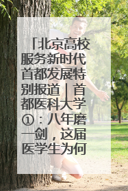 北京高校服务新时代首都发展特别报道｜首都医科大学①：八年磨一剑，这届医学生为何要读“医学特种兵班”？