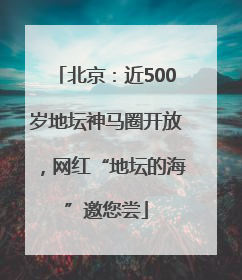 北京：近500岁地坛神马圈开放，网红“地坛的海”邀您尝