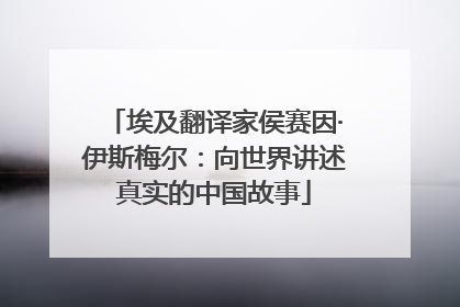 埃及翻译家侯赛因·伊斯梅尔：向世界讲述真实的中国故事
